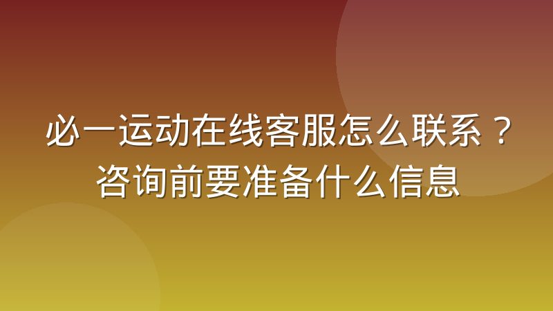 必一运动在线客服怎么联系?咨询前要准备什么信息